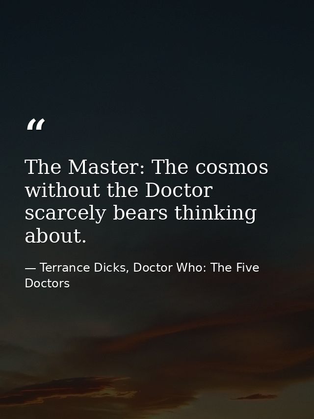 The Master: The cosmos without the Doctor scarcely bears thinking about. — Terrance Dicks, Doctor Who: The Five Doctors