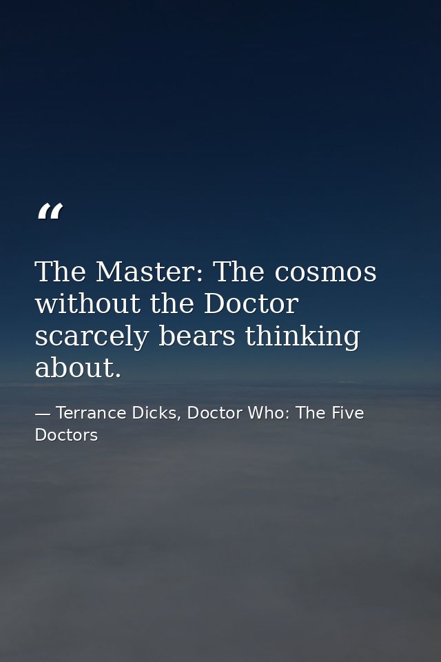 The Master: The cosmos without the Doctor scarcely bears thinking about. — Terrance Dicks, Doctor Who: The Five Doctors