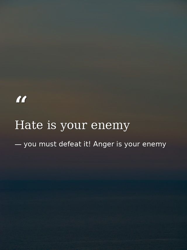 Hate is your enemy — you must defeat it! Anger is your enemy