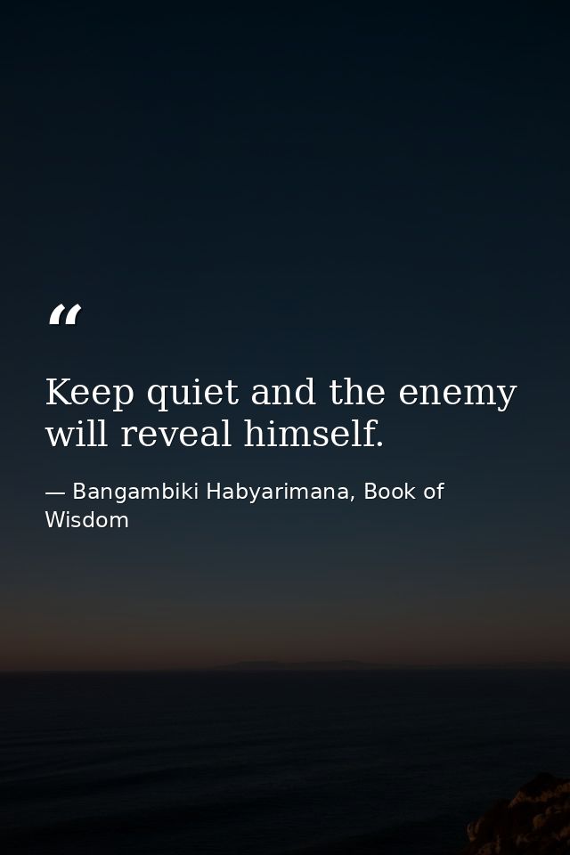 Keep quiet and the enemy will reveal himself. — Bangambiki Habyarimana, Book of Wisdom
