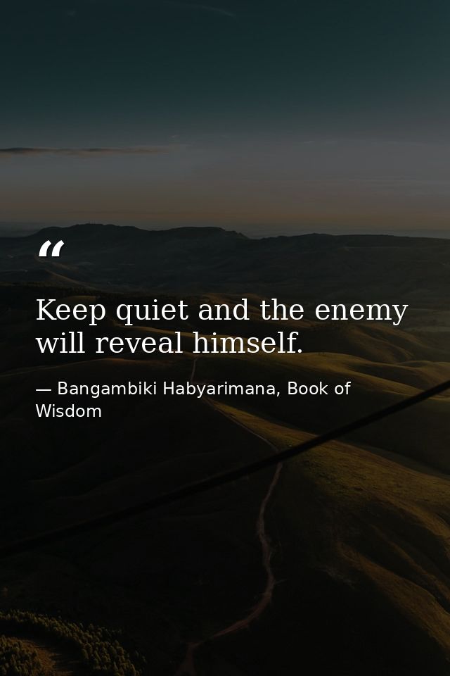 Keep quiet and the enemy will reveal himself. — Bangambiki Habyarimana, Book of Wisdom