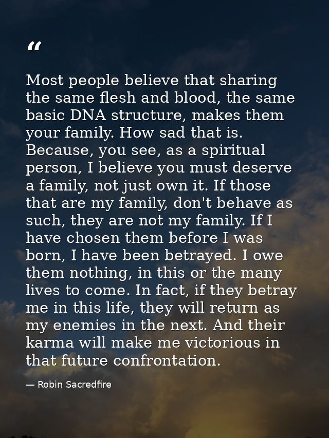 Most people believe that sharing the same flesh and blood, the same basic DNA structure, makes them your family. How sad — Robin Sacredfire