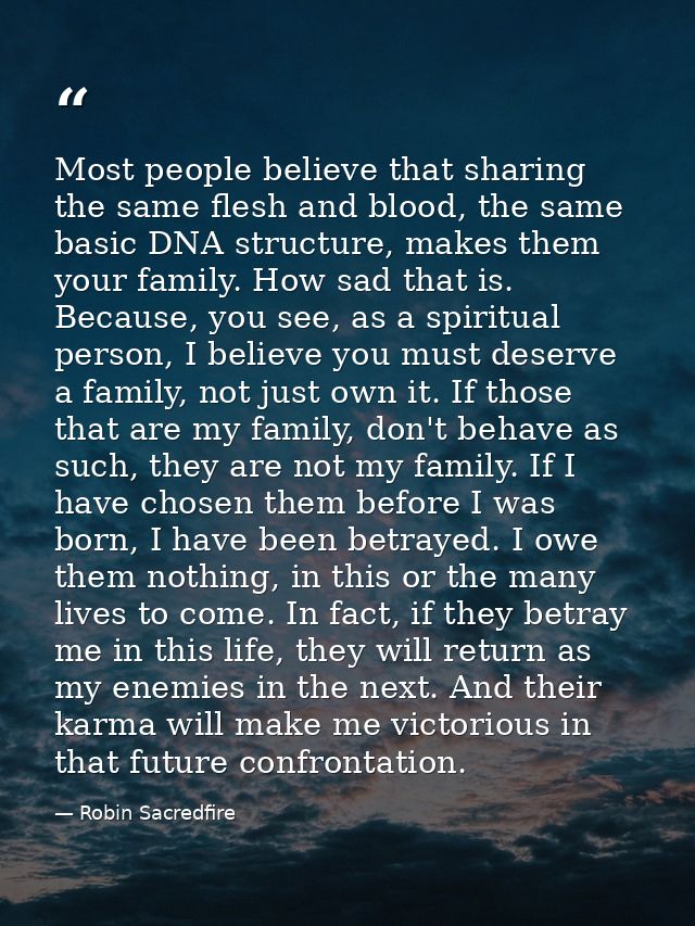 Most people believe that sharing the same flesh and blood, the same basic DNA structure, makes them your family. How sad — Robin Sacredfire