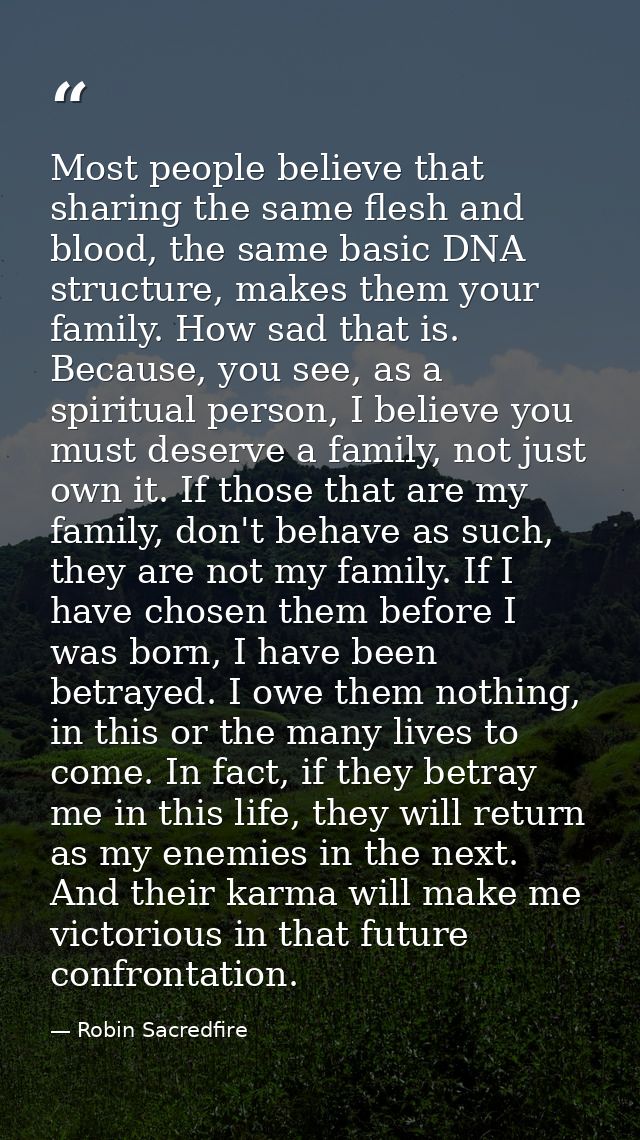 Most people believe that sharing the same flesh and blood, the same basic DNA structure, makes them your family. How sad — Robin Sacredfire