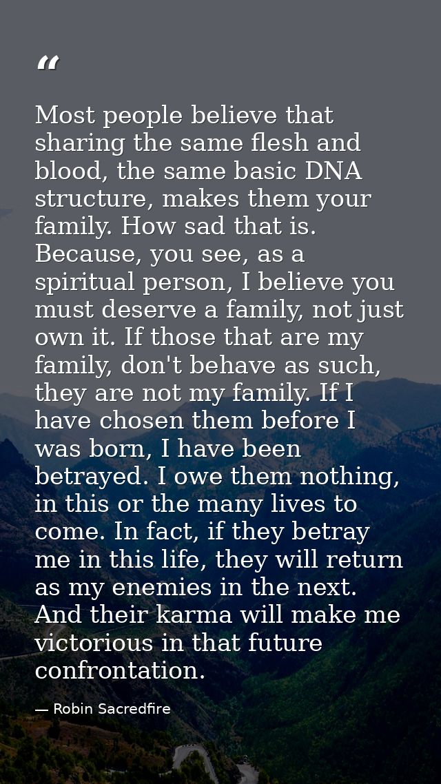 Most people believe that sharing the same flesh and blood, the same basic DNA structure, makes them your family. How sad — Robin Sacredfire