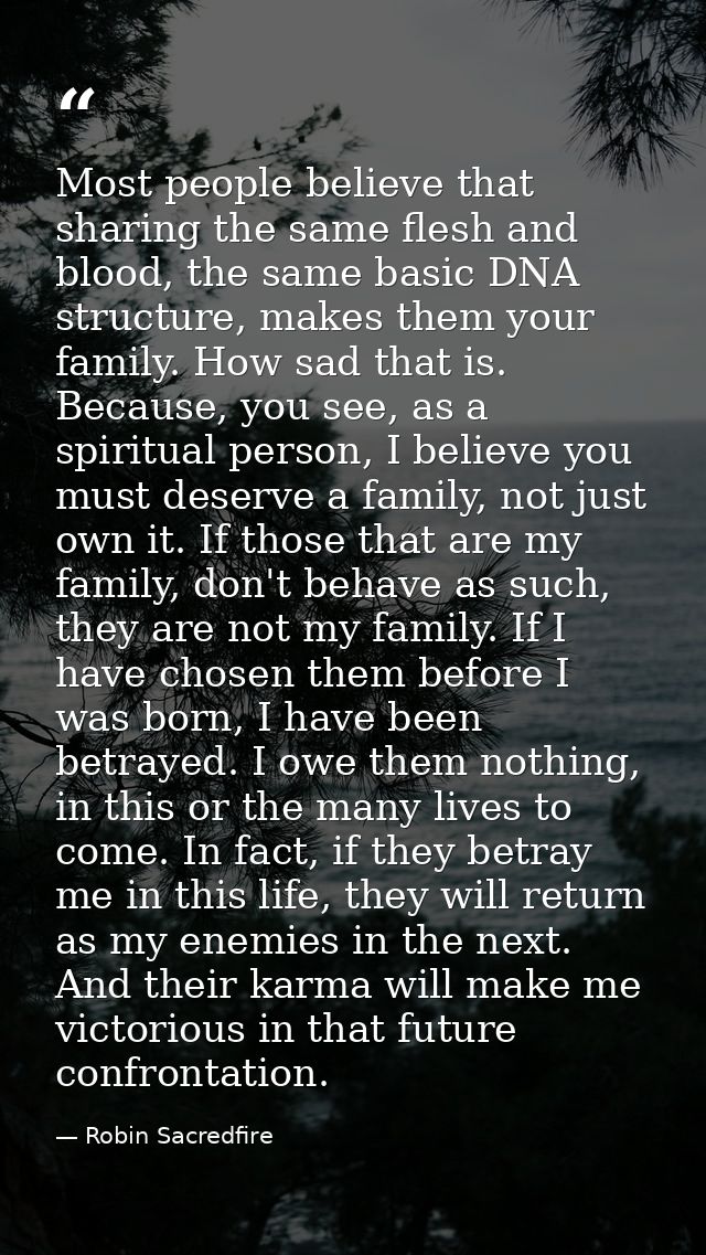 Most people believe that sharing the same flesh and blood, the same basic DNA structure, makes them your family. How sad — Robin Sacredfire