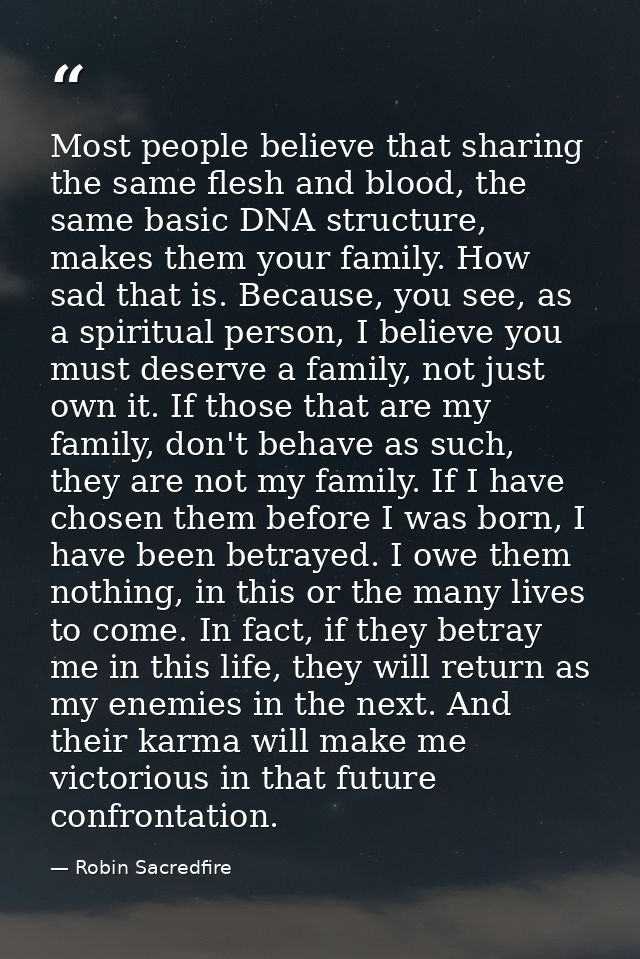 Most people believe that sharing the same flesh and blood, the same basic DNA structure, makes them your family. How sad — Robin Sacredfire