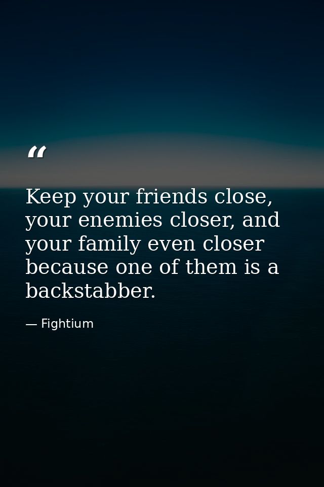 Keep your friends close, your enemies closer, and your family even closer because one of them is a backstabber. — Fightium