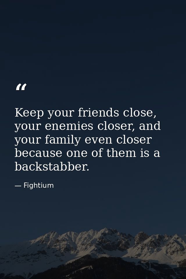 Keep your friends close, your enemies closer, and your family even closer because one of them is a backstabber. — Fightium