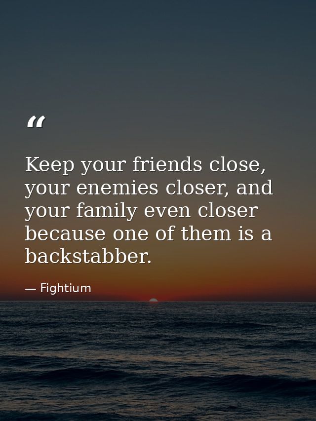 Keep your friends close, your enemies closer, and your family even closer because one of them is a backstabber. — Fightium