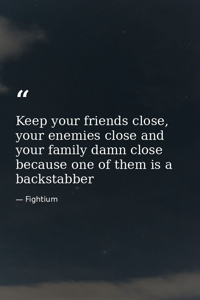 Keep your friends close, your enemies close and your family damn close because one of them is a backstabber — Fightium