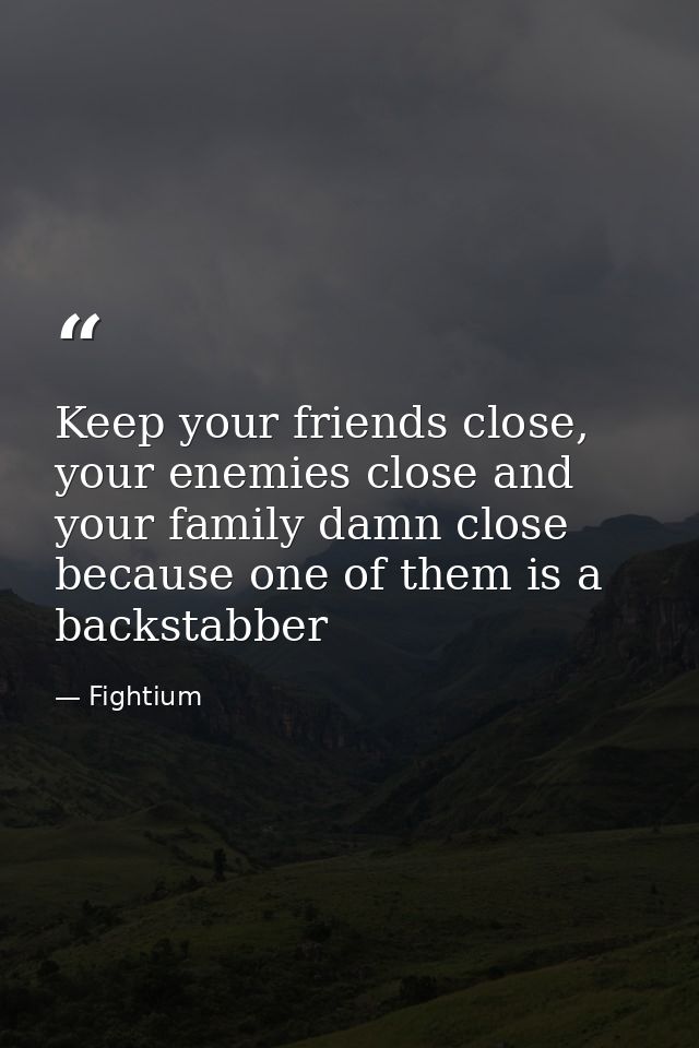 Keep your friends close, your enemies close and your family damn close because one of them is a backstabber — Fightium