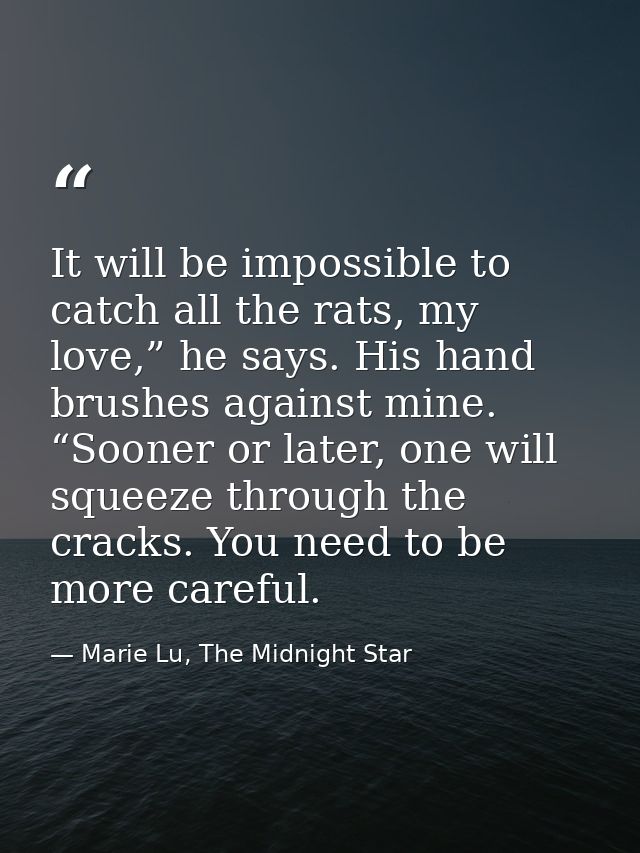 It will be impossible to catch all the rats, my love,” he says. His hand brushes against mine. “Sooner or later, one wil — Marie Lu, The Midnight Star