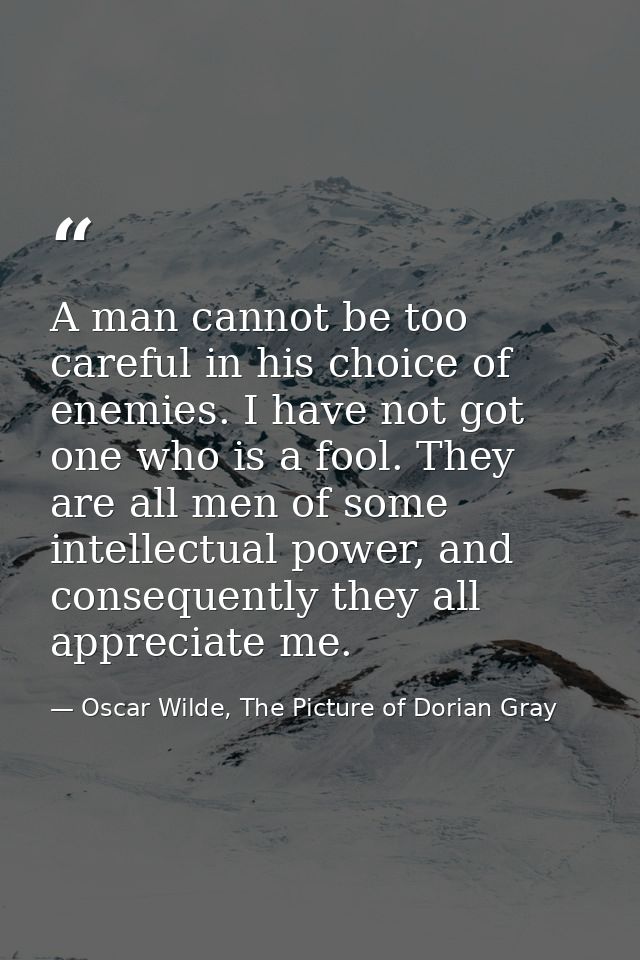 A man cannot be too careful in his choice of enemies. I have not got one who is a fool. They are all men of some intelle — Oscar Wilde, The Picture of Dorian Gray
