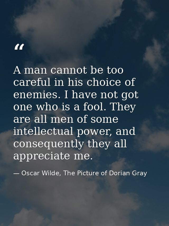 A man cannot be too careful in his choice of enemies. I have not got one who is a fool. They are all men of some intelle — Oscar Wilde, The Picture of Dorian Gray