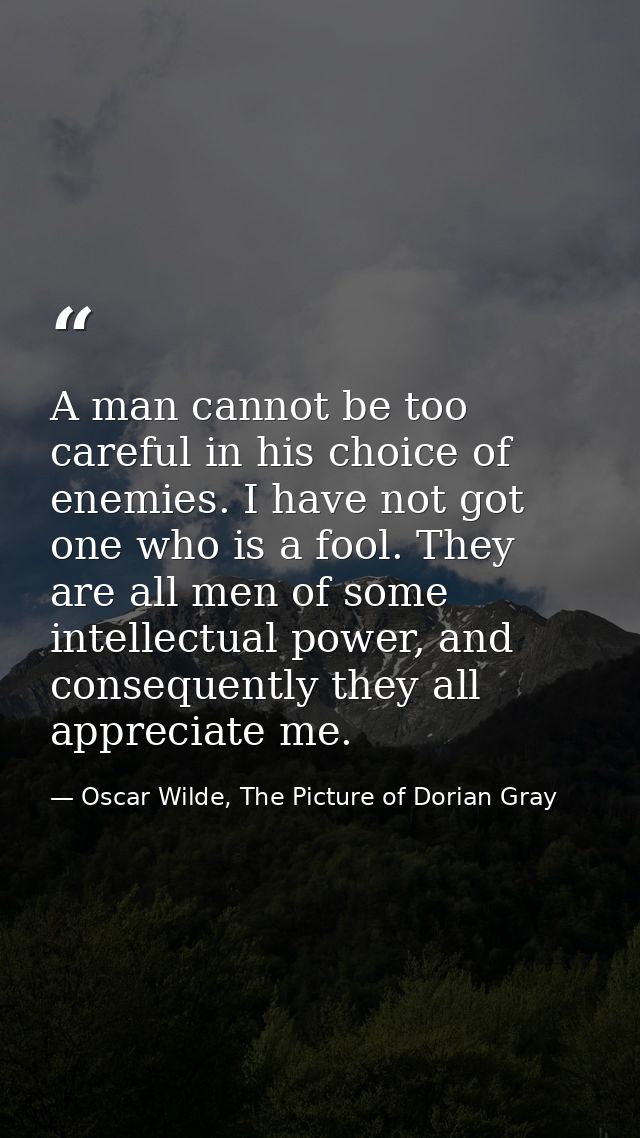 A man cannot be too careful in his choice of enemies. I have not got one who is a fool. They are all men of some intelle — Oscar Wilde, The Picture of Dorian Gray