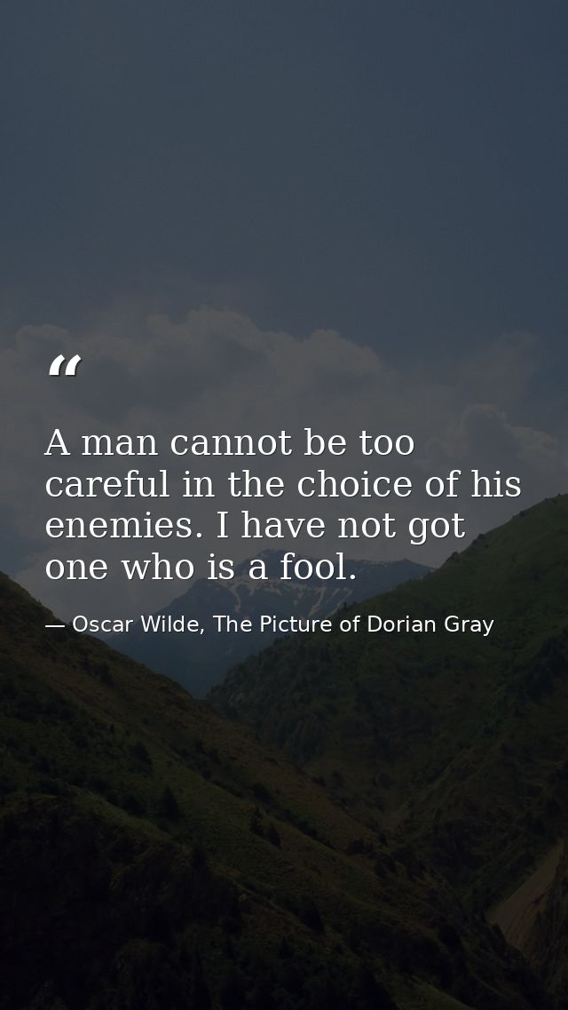 A man cannot be too careful in the choice of his enemies. I have not got one who is a fool. — Oscar Wilde, The Picture of Dorian Gray