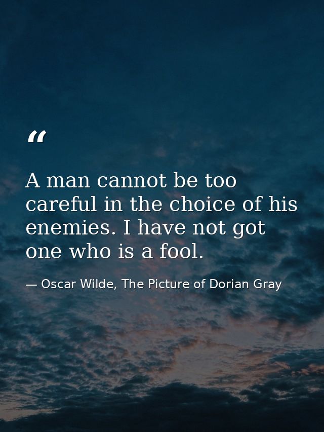 A man cannot be too careful in the choice of his enemies. I have not got one who is a fool. — Oscar Wilde, The Picture of Dorian Gray