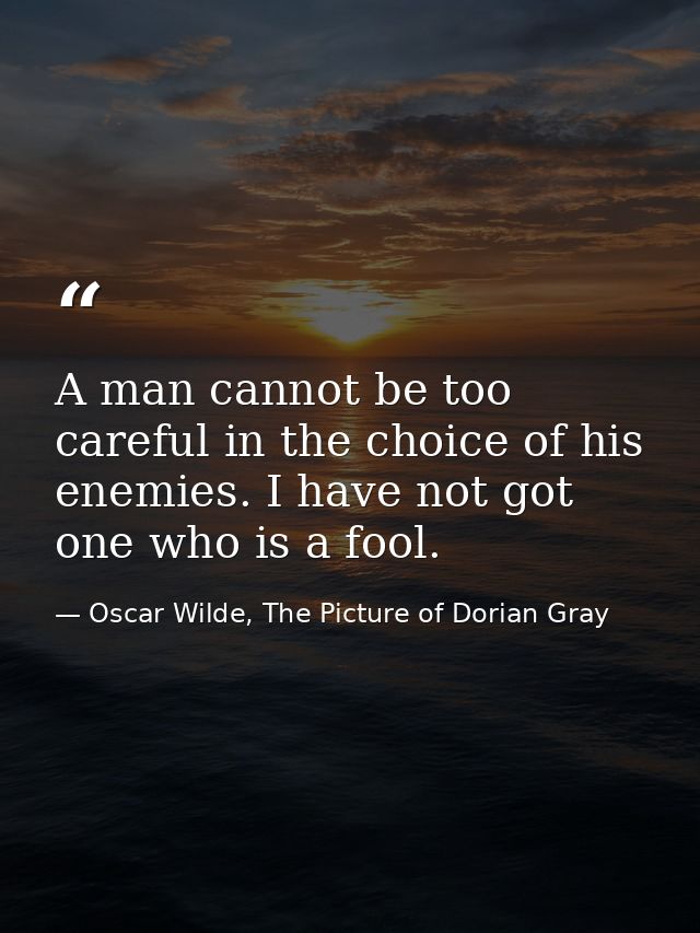 A man cannot be too careful in the choice of his enemies. I have not got one who is a fool. — Oscar Wilde, The Picture of Dorian Gray