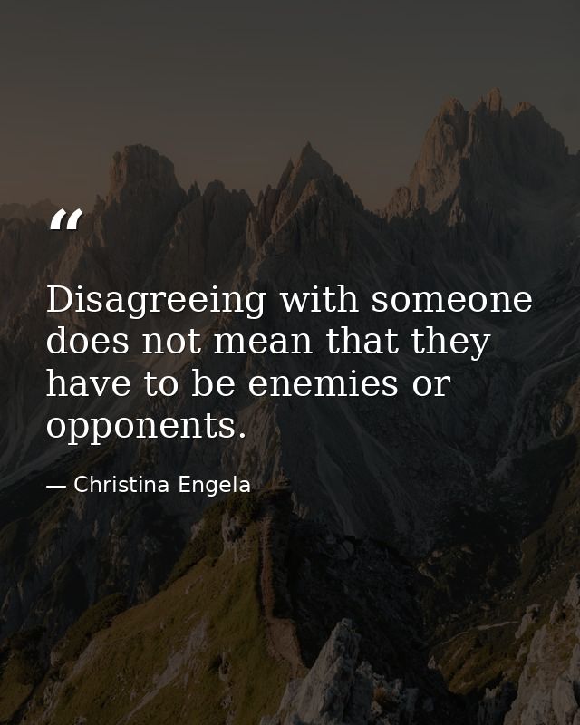 Disagreeing with someone does not mean that they have to be enemies or opponents. — Christina Engela