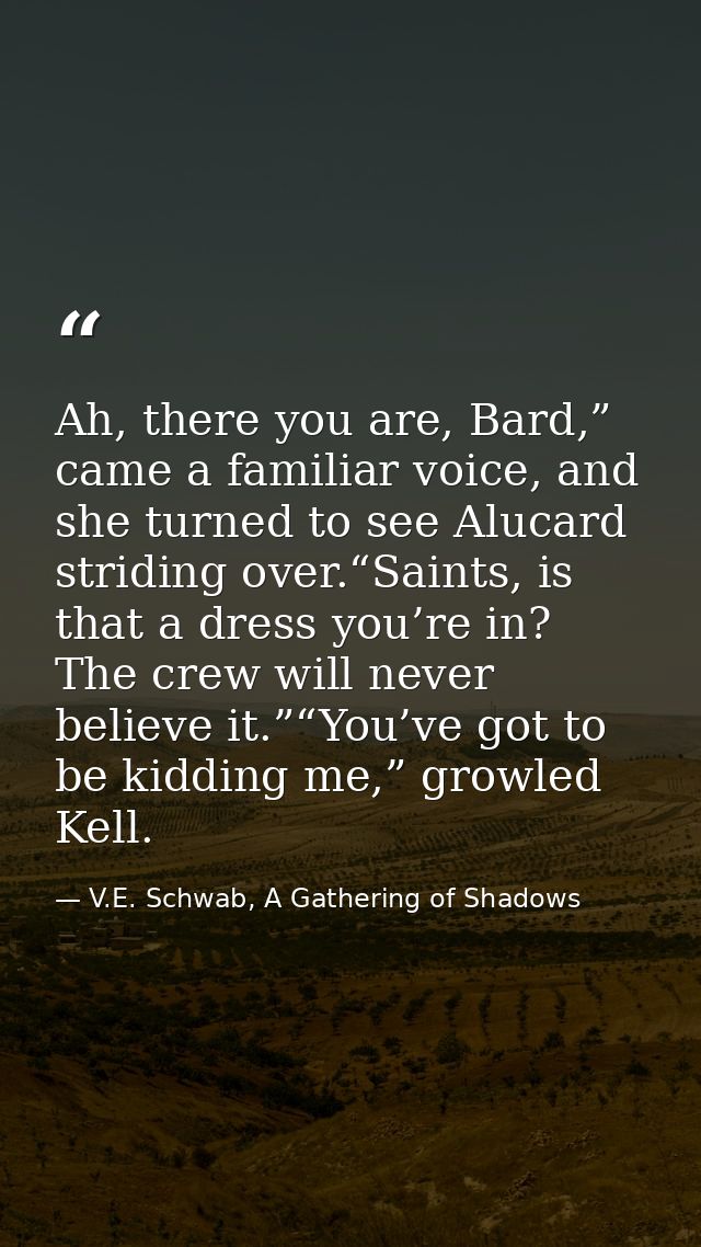 Ah, there you are, Bard,” came a familiar voice, and she turned to see Alucard striding over.“Saints, is that a dress yo — V.E. Schwab, A Gathering of Shadows