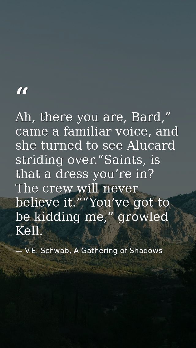 Ah, there you are, Bard,” came a familiar voice, and she turned to see Alucard striding over.“Saints, is that a dress yo — V.E. Schwab, A Gathering of Shadows