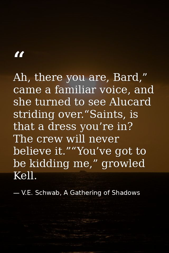 Ah, there you are, Bard,” came a familiar voice, and she turned to see Alucard striding over.“Saints, is that a dress yo — V.E. Schwab, A Gathering of Shadows