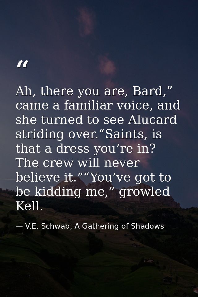 Ah, there you are, Bard,” came a familiar voice, and she turned to see Alucard striding over.“Saints, is that a dress yo — V.E. Schwab, A Gathering of Shadows