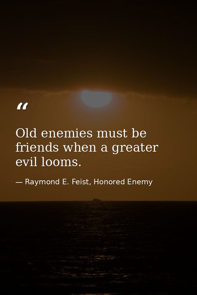 Old enemies must be friends when a greater evil looms. — Raymond E. Feist, Honored Enemy