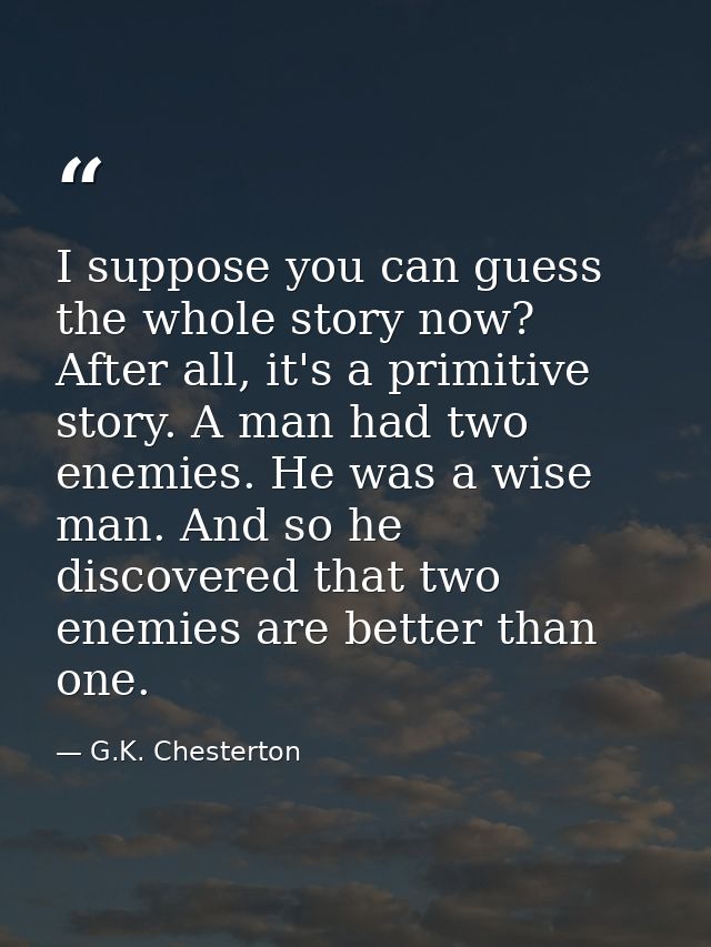 I suppose you can guess the whole story now? After all, it's a primitive story. A man had two enemies. He was a wise man — G.K. Chesterton