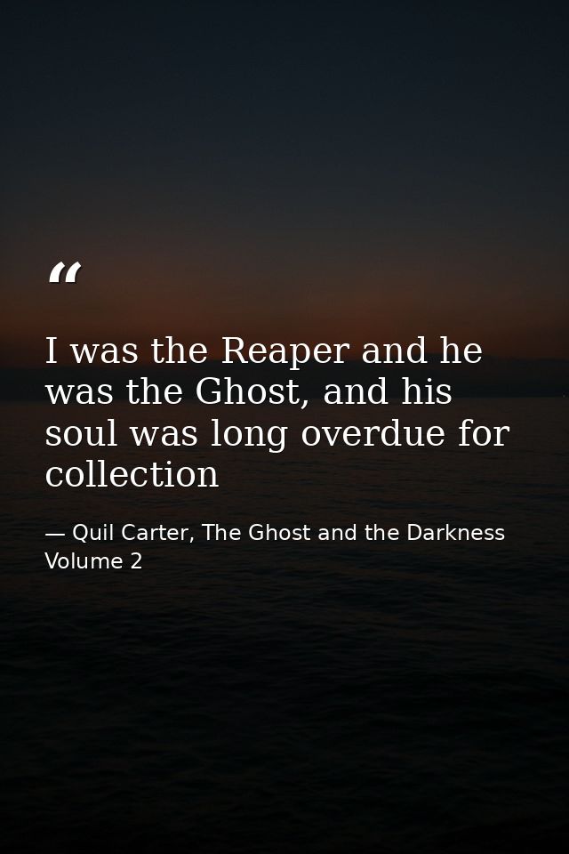 I was the Reaper and he was the Ghost, and his soul was long overdue for collection — Quil Carter, The Ghost and the Darkness Volume 2
