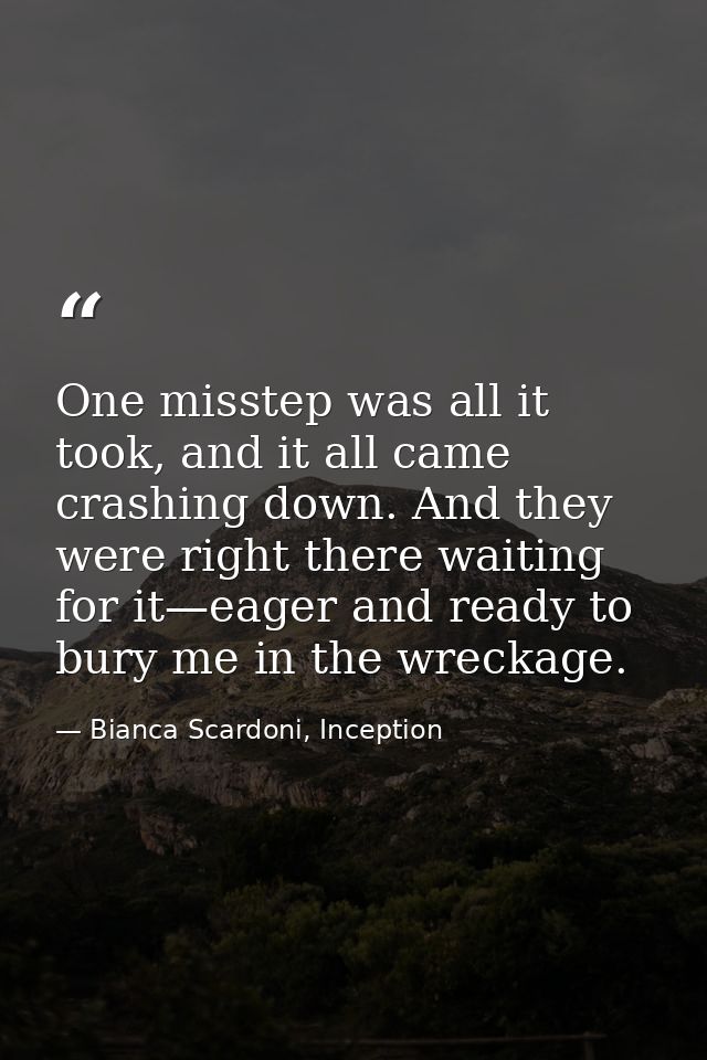One misstep was all it took, and it all came crashing down. And they were right there waiting for it—eager and ready to  — Bianca Scardoni, Inception