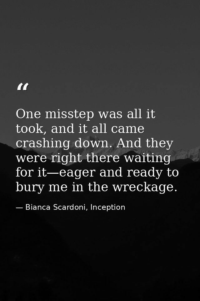 One misstep was all it took, and it all came crashing down. And they were right there waiting for it—eager and ready to  — Bianca Scardoni, Inception
