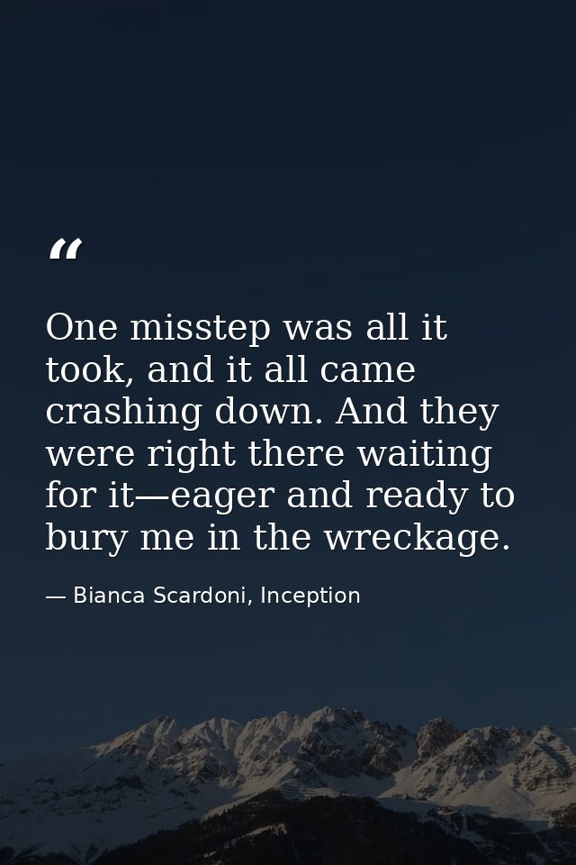One misstep was all it took, and it all came crashing down. And they were right there waiting for it—eager and ready to  — Bianca Scardoni, Inception