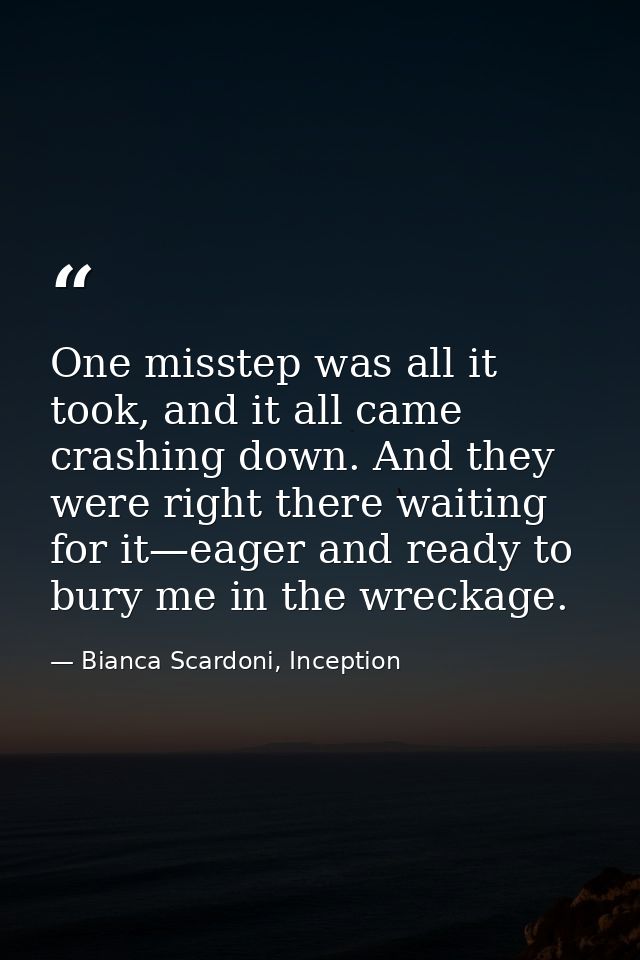 One misstep was all it took, and it all came crashing down. And they were right there waiting for it—eager and ready to  — Bianca Scardoni, Inception