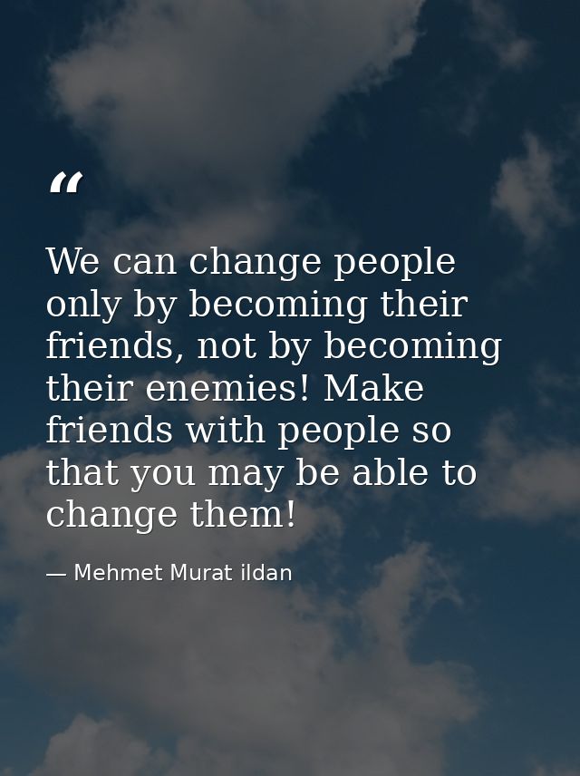 We can change people only by becoming their friends, not by becoming their enemies! Make friends with people so that you — Mehmet Murat ildan