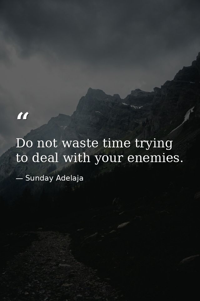 Do not waste time trying to deal with your enemies. — Sunday Adelaja