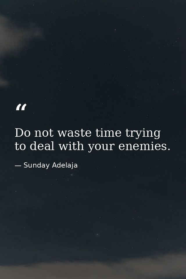 Do not waste time trying to deal with your enemies. — Sunday Adelaja