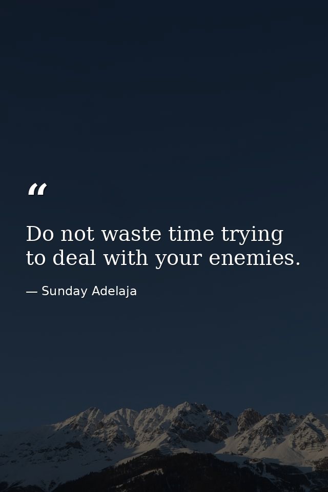 Do not waste time trying to deal with your enemies. — Sunday Adelaja