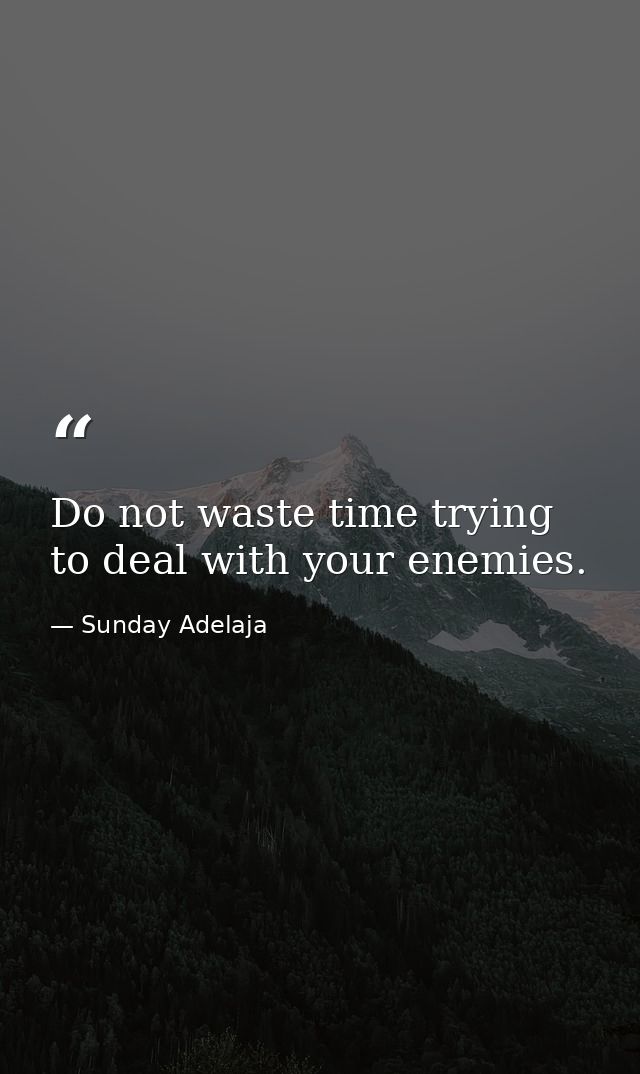 Do not waste time trying to deal with your enemies. — Sunday Adelaja
