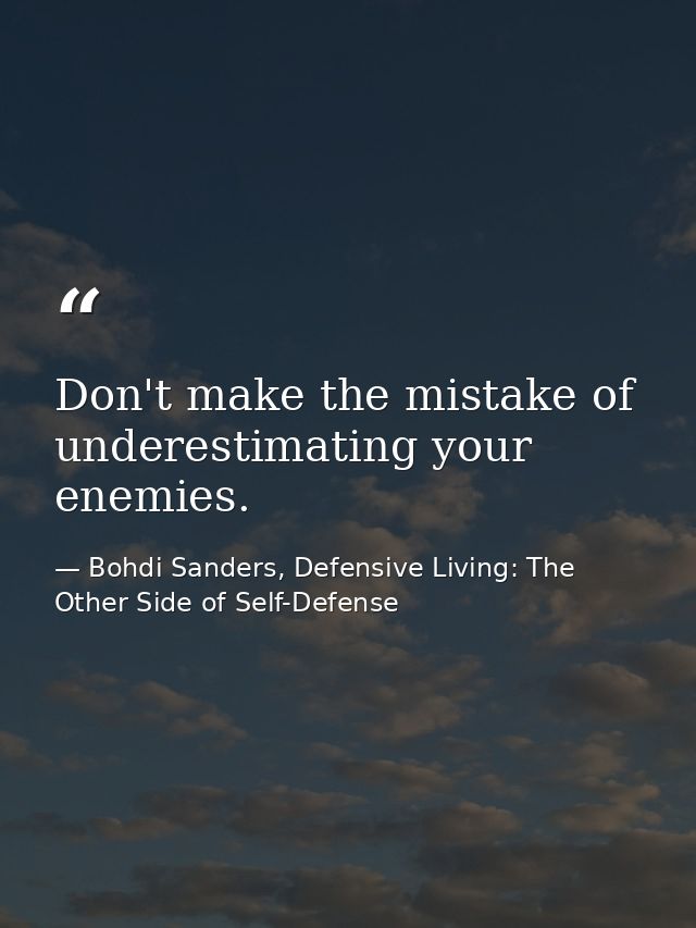 Don't make the mistake of underestimating your enemies. — Bohdi Sanders, Defensive Living: The Other Side of Self-Defense
