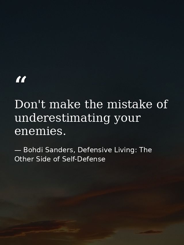 Don't make the mistake of underestimating your enemies. — Bohdi Sanders, Defensive Living: The Other Side of Self-Defense