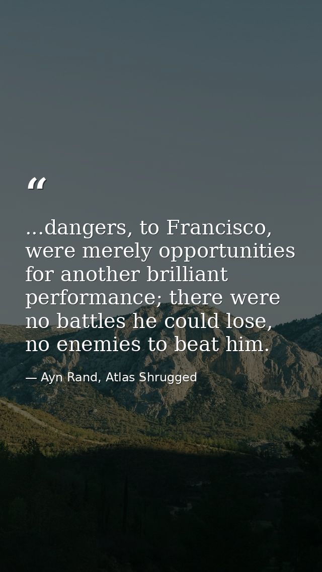 ...dangers, to Francisco, were merely opportunities for another brilliant performance; there were no battles he could lo — Ayn Rand, Atlas Shrugged