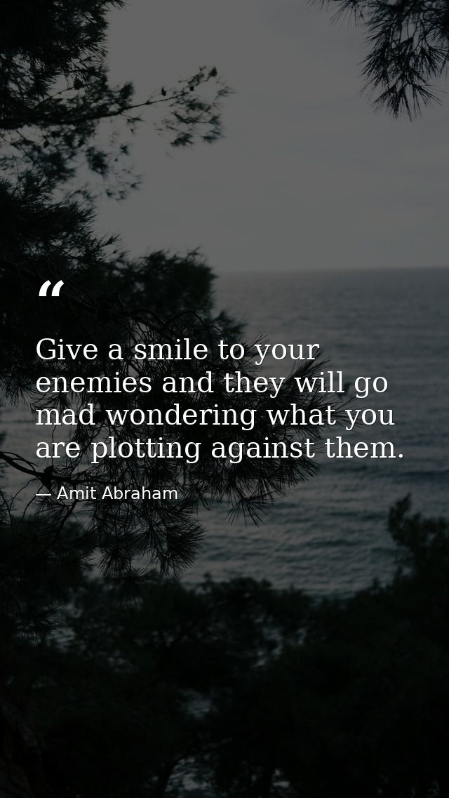 Give a smile to your enemies and they will go mad wondering what you are plotting against them. — Amit Abraham