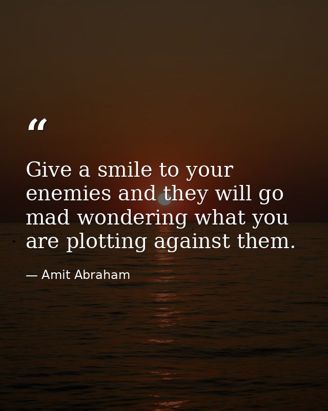 Give a smile to your enemies and they will go mad wondering what you are plotting against them. — Amit Abraham
