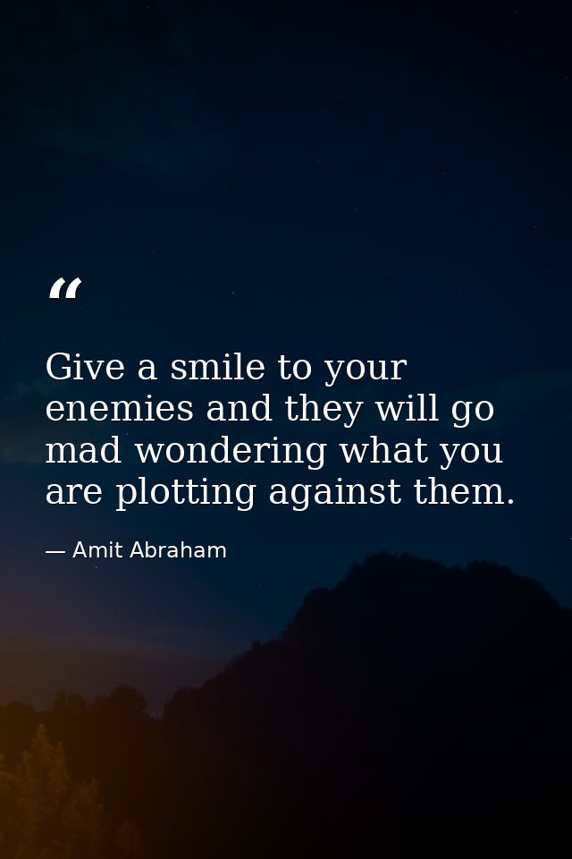 Give a smile to your enemies and they will go mad wondering what you are plotting against them. — Amit Abraham