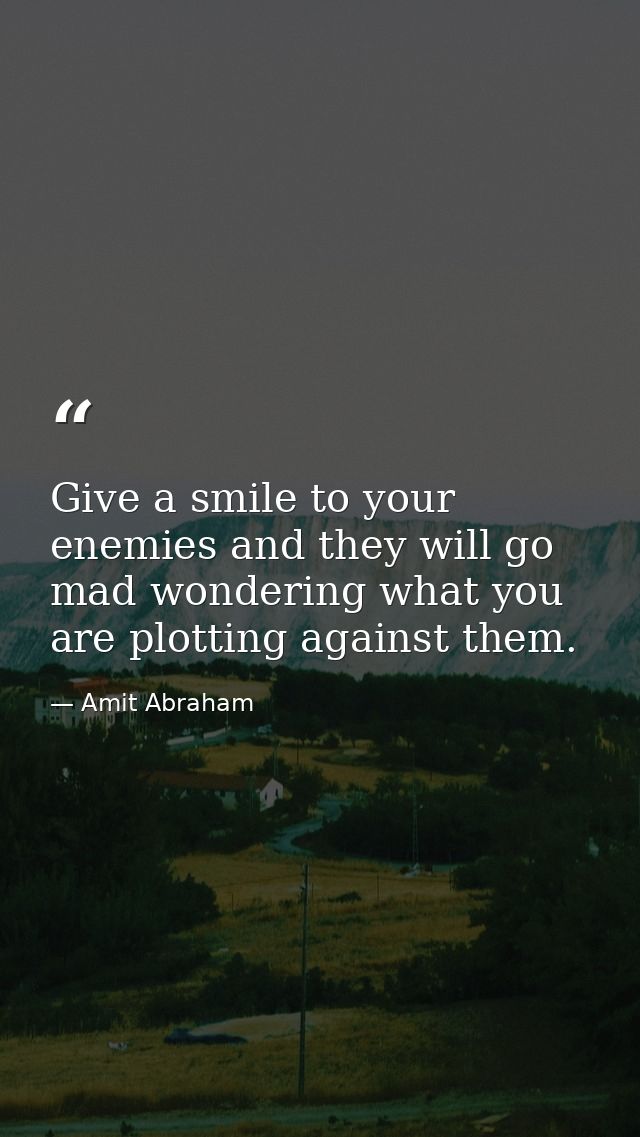 Give a smile to your enemies and they will go mad wondering what you are plotting against them. — Amit Abraham