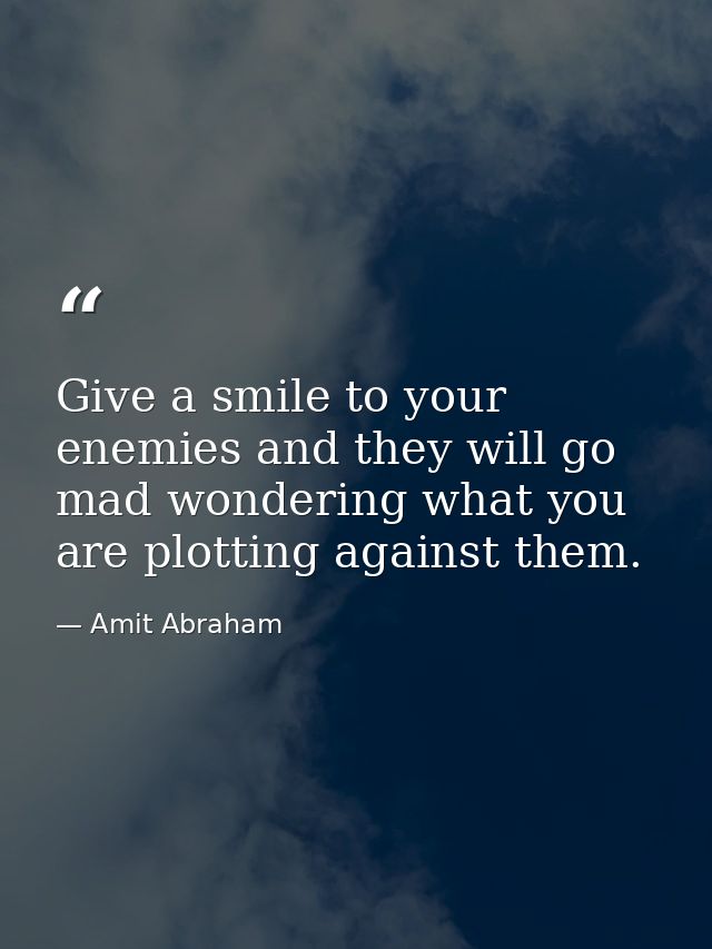 Give a smile to your enemies and they will go mad wondering what you are plotting against them. — Amit Abraham