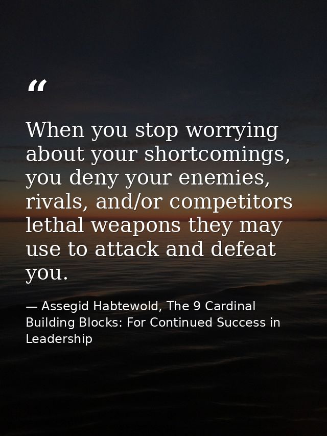 When you stop worrying about your shortcomings, you deny your enemies, rivals, and/or competitors lethal weapons they ma — Assegid Habtewold, The 9 Cardinal Building Blocks: For Continued Success in Leadership