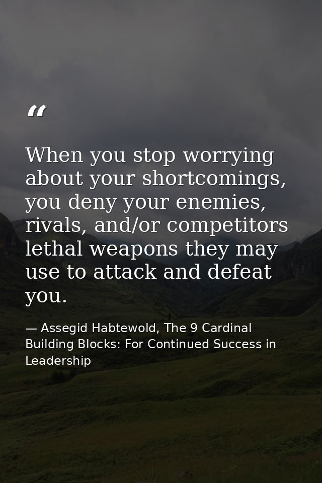 When you stop worrying about your shortcomings, you deny your enemies, rivals, and/or competitors lethal weapons they ma — Assegid Habtewold, The 9 Cardinal Building Blocks: For Continued Success in Leadership
